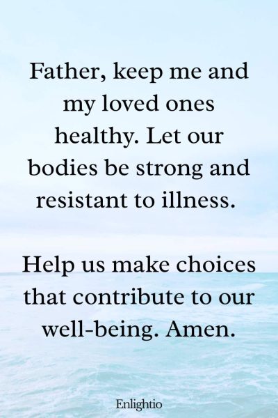Morning Prayers for Blessings and Good Health: Father, keep me and my loved ones healthy. Let our bodies be strong and resistant to illness. Help us make choices that contribute to our well-being. Amen.
