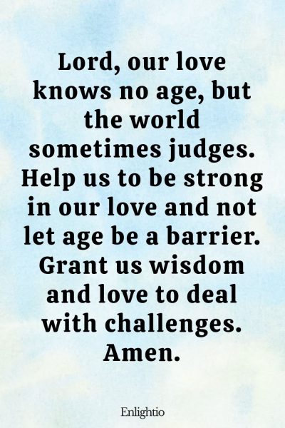 Prayer for a Relationship with an Age Gap: Lord, our love knows no age, but the world sometimes judges. Help us to be strong in our love and not let age be a barrier. Grant us wisdom and love to deal with challenges. Amen.