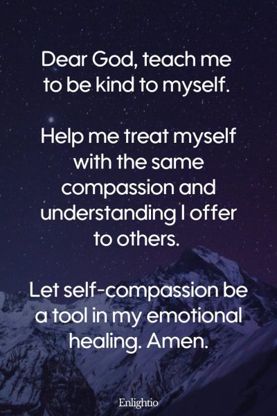 Prayer for Addiction and for Self-Compassion: Dear God, teach me to be kind to myself. Help me treat myself with the same compassion and understanding I offer to others. Let self-compassion be a tool in my emotional healing. Amen.