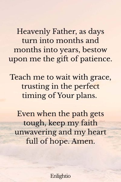 Prayer for Fertility (for Patient Endurance): Heavenly Father, as days turn into months and months into years, bestow upon me the gift of patience. Teach me to wait with grace, trusting in the perfect timing of Your plans. Even when the path gets tough, keep my faith unwavering and my heart full of hope. Amen.