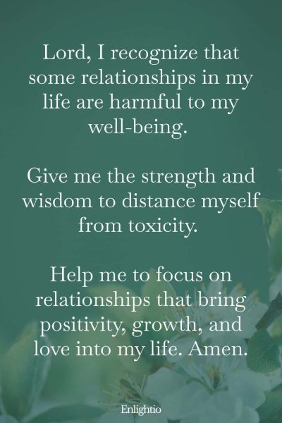 Prayer for Help for Breaking Toxic Ties: Lord, I recognize that some relationships in my life are harmful to my well-being. Give me the strength and wisdom to distance myself from toxicity. Help me to focus on relationships that bring positivity, growth, and love into my life. Amen.