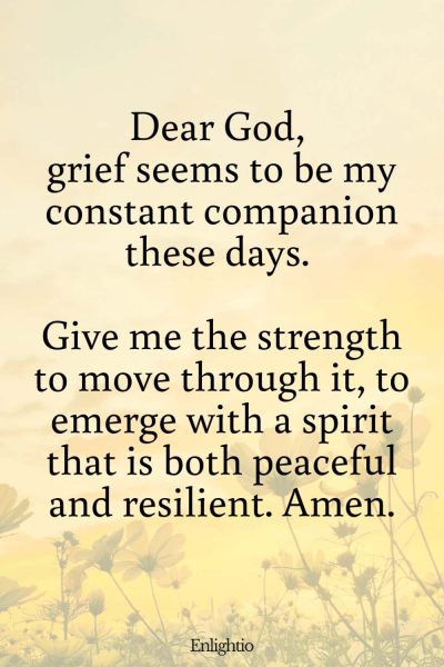 Prayer for Loss of Mother (for Overcoming Grief): Dear God, grief seems to be my constant companion these days. Give me the strength to move through it, to emerge with a spirit that is both peaceful and resilient. Amen.