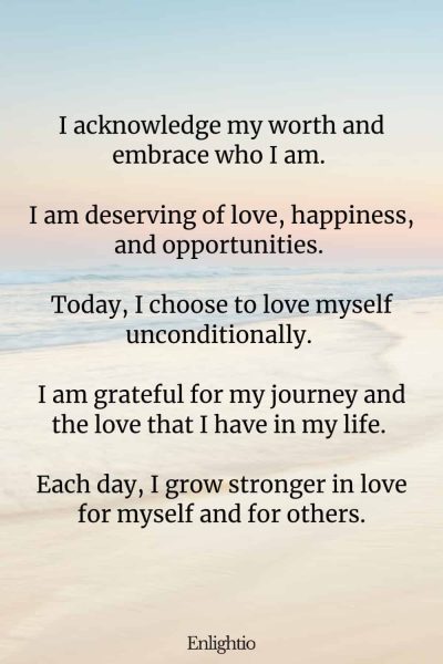 Prayer for Love (Affirmation for Self-Love): I acknowledge my worth and embrace who I am. I am deserving of love, happiness, and opportunities. Today, I choose to love myself unconditionally. I am grateful for my journey and the love that I have in my life. Each day, I grow stronger in love for myself and for others.