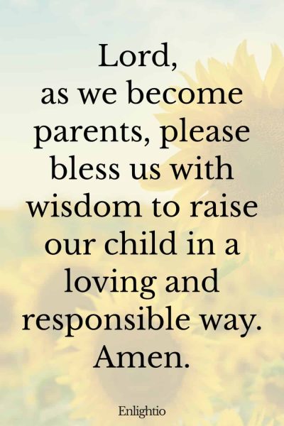 Prayer for Pregnancy and Parental Wisdom: Lord, as we become parents, please bless us with wisdom to raise our child in a loving and responsible way. Amen.