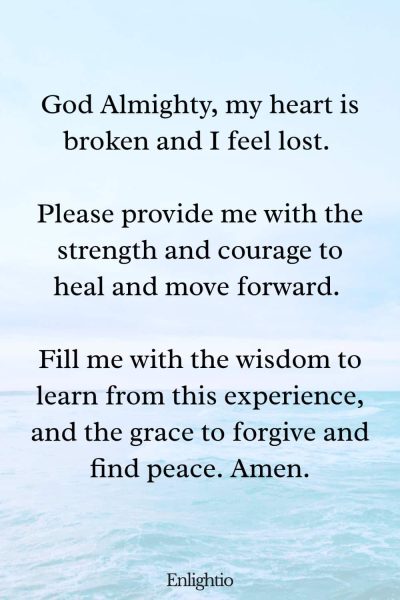 Prayer for Stress (for Coping with a Breakup): God Almighty, my heart is broken and I feel lost. Please provide me with the strength and courage to heal and move forward. Fill me with the wisdom to learn from this experience, and the grace to forgive and find peace. Amen.