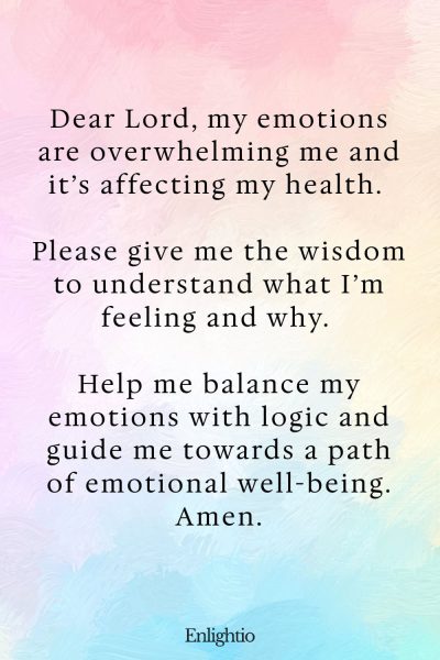 Prayer for Stress (for Emotional Balance): Dear Lord, my emotions are overwhelming me and it’s affecting my health. Please give me the wisdom to understand what I’m feeling and why. Help me balance my emotions with logic and guide me towards a path of emotional well-being. Amen.