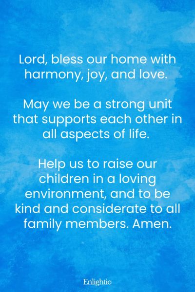 Relationship Prayer for Couples (for a Harmonious Home): Lord, bless our home with harmony, joy, and love. May we be a strong unit that supports each other in all aspects of life. Help us to raise our children in a loving environment, and to be kind and considerate to all family members. Amen.