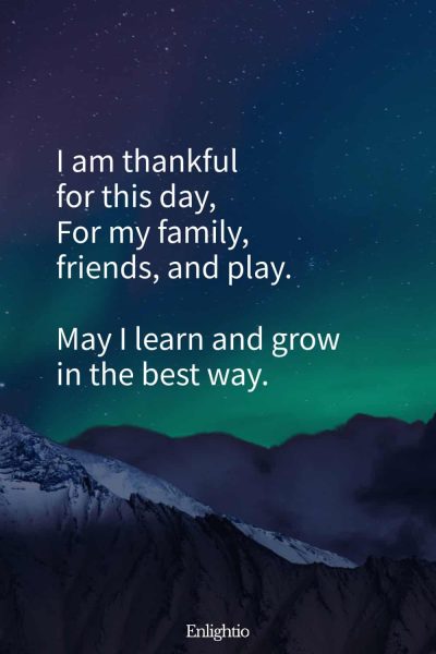 "Short Prayer for Kids (I Am Thankful Affirmation): I am thankful for this day,
For my family, friends, and play.
May I learn and grow in the best way."