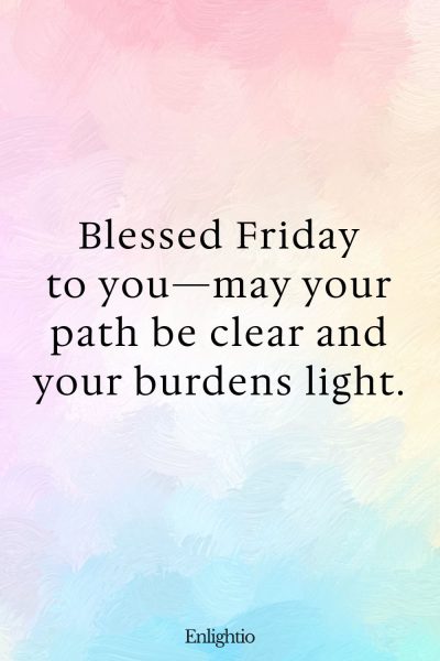 Friday Blessing: Blessed Friday to you—may your path be clear and your burdens light.
