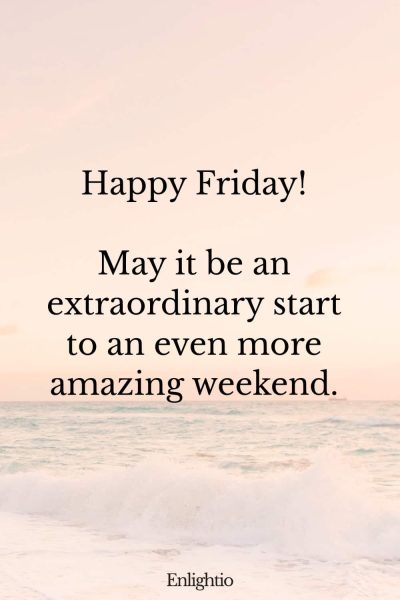 Friday Blessing: Happy Friday! May it be an extraordinary start to an even more amazing weekend.