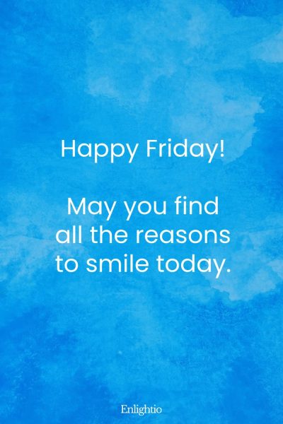 Friday Blessing: Happy Friday! May you find all the reasons to smile today.