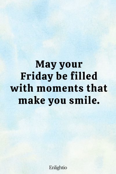 Friday Blessing: May your Friday be filled with moments that make you smile.