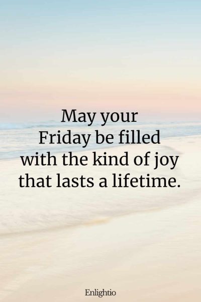 Friday Blessing: May your Friday be filled with the kind of joy that lasts a lifetime.