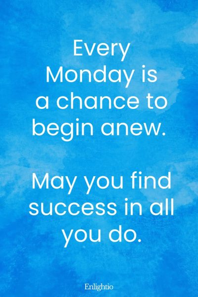 Monday Blessing: Every Monday is a chance to begin anew. May you find success in all you do.