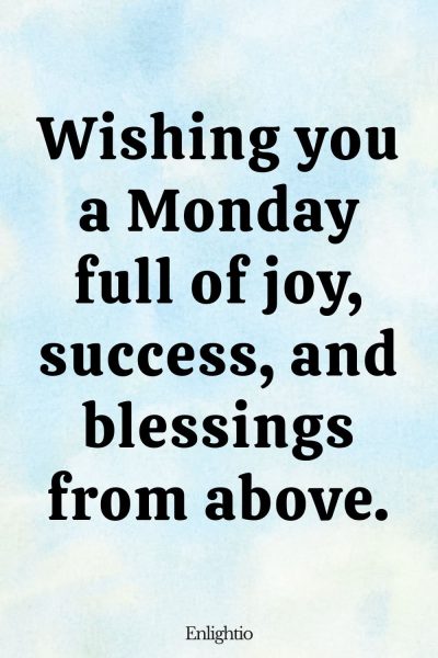 Monday Blessing: Wishing you a Monday full of joy, success, and blessings from above.