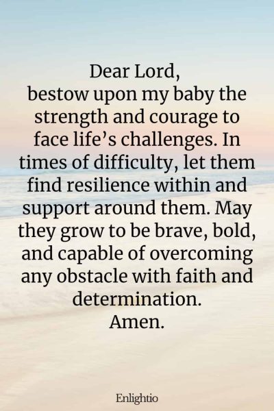 Prayer for Safe Delivery (for Baby's Strength and Courage in Life): Dear Lord, bestow upon my baby the strength and courage to face life’s challenges. In times of difficulty, let them find resilience within and support around them. May they grow to be brave, bold, and capable of overcoming any obstacle with faith and determination. Amen.