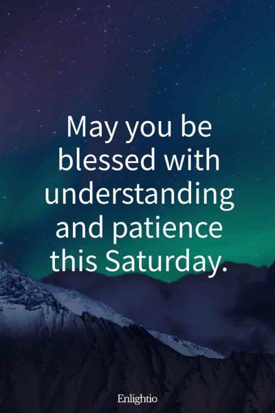 Saturday Blessing: May you be blessed with understanding and patience this Saturday.
