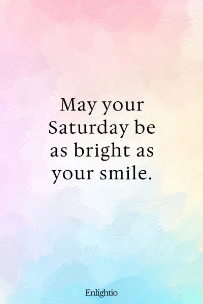 Saturday Blessing: May your Saturday be as bright as your smile.