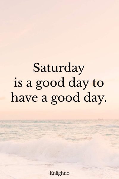 Saturday Blessing: Saturday is a good day to have a good day.
