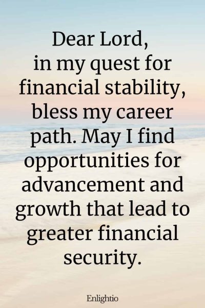 Short Birthday Prayer for Myself (for Career Advancement): Dear Lord, in my quest for financial stability, bless my career path. May I find opportunities for advancement and growth that lead to greater financial security.