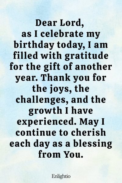 Short Birthday Prayer for Myself (Thanksgiving for Another Year): Dear Lord, as I celebrate my birthday today, I am filled with gratitude for the gift of another year. Thank you for the joys, the challenges, and the growth I have experienced. May I continue to cherish each day as a blessing from You.