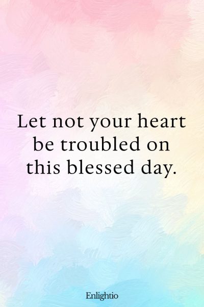 Sunday Blessing: Let not your heart be troubled on this blessed day.