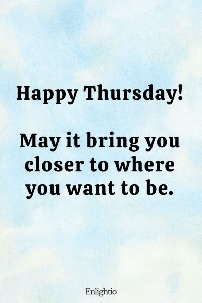 Thursday Blessing: Happy Thursday! May it bring you closer to where you want to be.