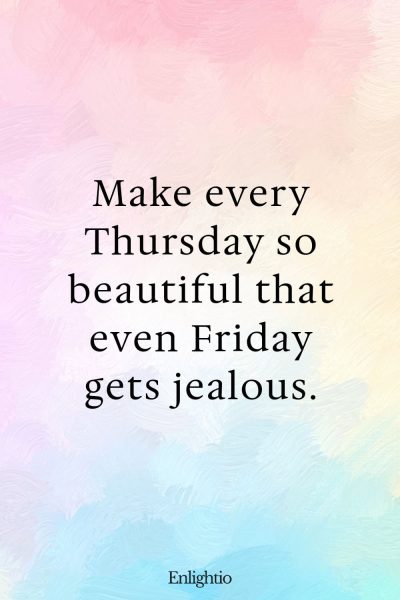 Thursday Blessing: Make every Thursday so beautiful that even Friday gets jealous.