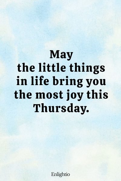 Thursday Blessing: May the little things in life bring you the most joy this Thursday.