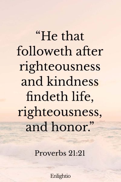 Tuesday Bible Verse: “He that followeth after righteousness and kindness findeth life, righteousness, and honor.” Proverbs 21:21