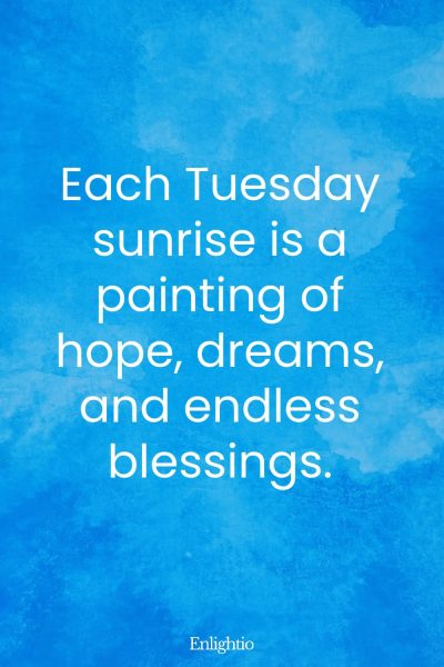 Tuesday Blessing: Each Tuesday sunrise is a painting of hope, dreams, and endless blessings.
