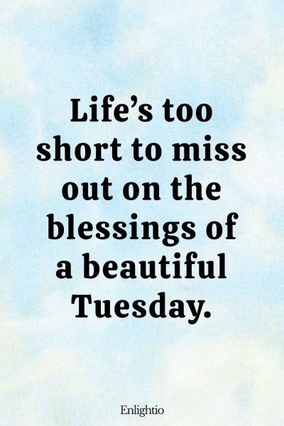 Tuesday Blessing: Life’s too short to miss out on the blessings of a beautiful Tuesday.