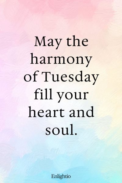 Tuesday Blessing: May the harmony of Tuesday fill your heart and soul.