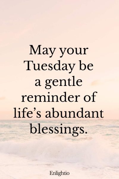 Tuesday Blessing: May your Tuesday be a gentle reminder of life’s abundant blessings.