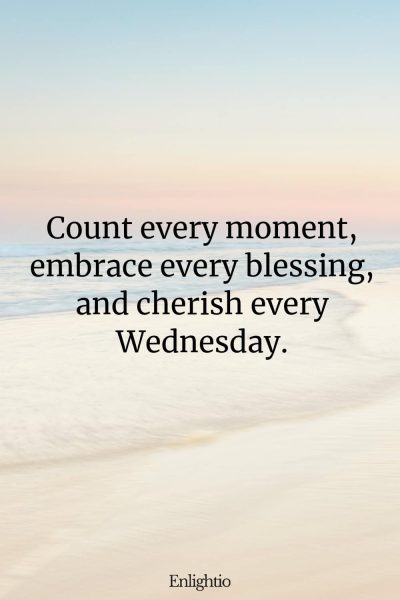 Wednesday Blessing: Count every moment, embrace every blessing, and cherish every Wednesday.