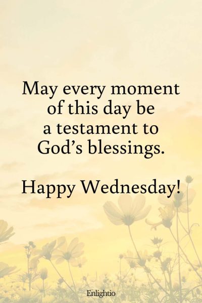 Wednesday Blessing: May every moment of this day be a testament to God’s blessings. Happy Wednesday!