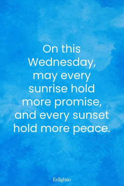 Wednesday Blessing: On this Wednesday, may every sunrise hold more promise, and every sunset hold more peace.